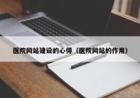 医院网站建设的心得（医院网站的作用）