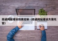 南通网站建设按需定制（南通网站建设方案托管）
