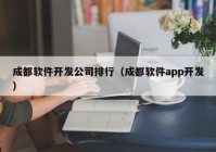 成都软件开发公司排行（成都软件app开发）